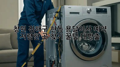 창원 진해구 현동 용달이사 예약, 저렴한 곳 찾기! 꿀팁 대방출! ✨