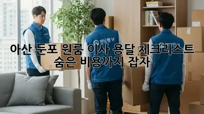 아산 둔포 원룸 이사 용달 체크리스트: 숨은 비용까지 잡자!